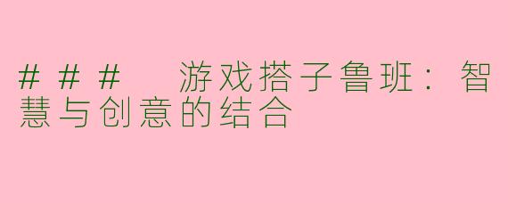 ### 游戏搭子鲁班：智慧与创意的结合