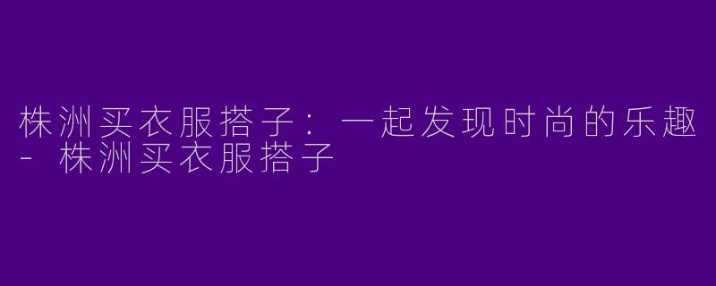 株洲买衣服搭子：一起发现时尚的乐趣-株洲买衣服搭子