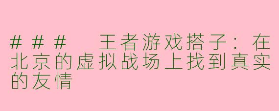 ### 王者游戏搭子：在北京的虚拟战场上找到真实的友情