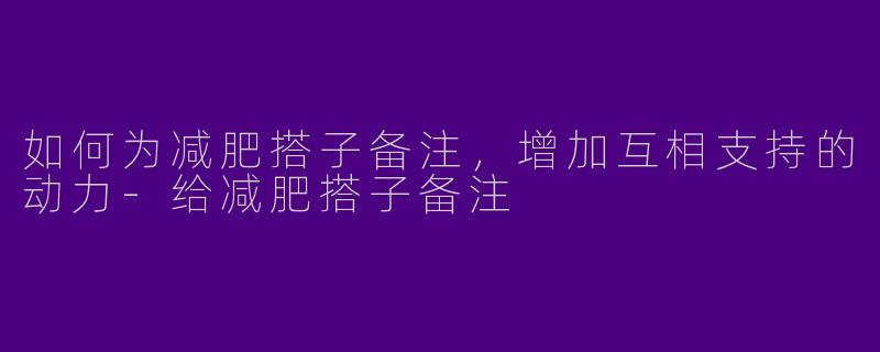 如何为减肥搭子备注，增加互相支持的动力