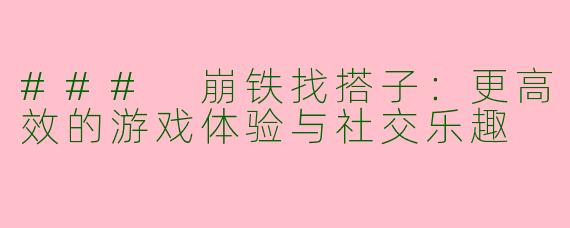 ### 崩铁找搭子：更高效的游戏体验与社交乐趣