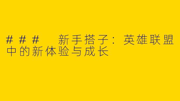### 新手搭子：英雄联盟中的新体验与成长