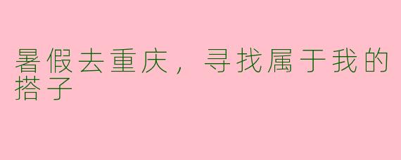 暑假去重庆，寻找属于我的搭子