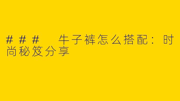 ### 牛子裤怎么搭配：时尚秘笈分享
