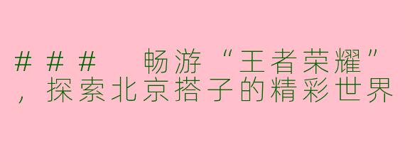 ### 畅游“王者荣耀”，探索北京搭子的精彩世界