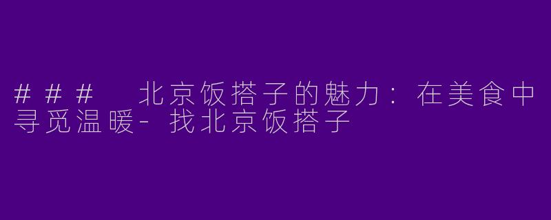 ### 北京饭搭子的魅力：在美食中寻觅温暖-找北京饭搭子