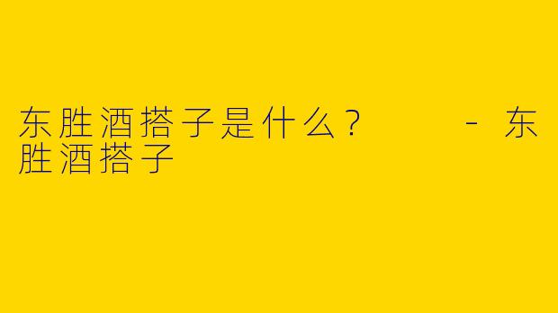 东胜酒搭子是什么？  