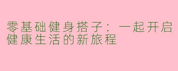 零基础健身搭子：一起开启健康生活的新旅程