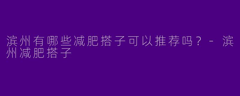 滨州有哪些减肥搭子可以推荐吗？