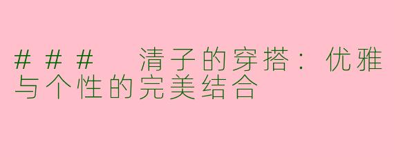 ### 清子的穿搭：优雅与个性的完美结合