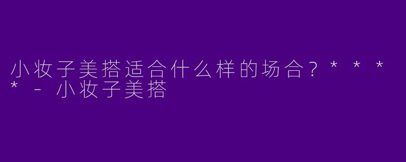 小妆子美搭适合什么样的场合?****