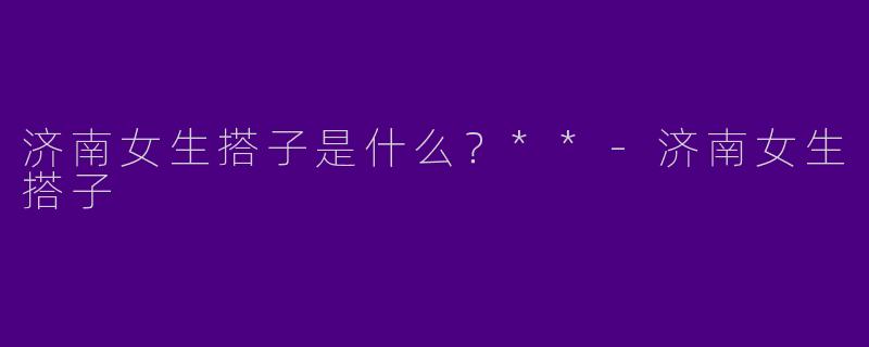 济南女生搭子是什么？**