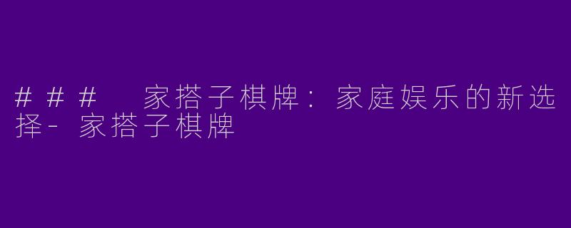 ### 家搭子棋牌：家庭娱乐的新选择
