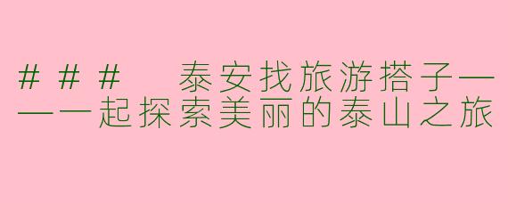 ### 泰安找旅游搭子——一起探索美丽的泰山之旅
