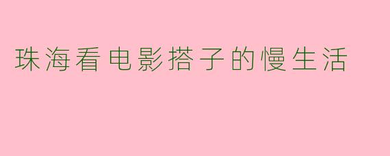 珠海看电影搭子的慢生活