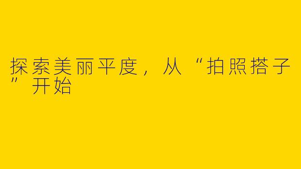 探索美丽平度，从“拍照搭子”开始