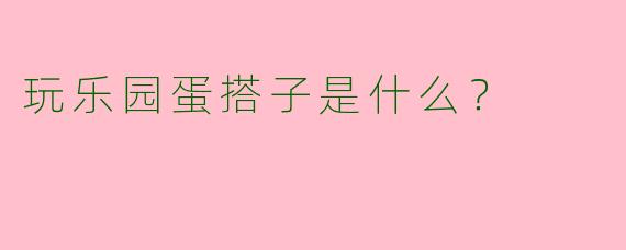 玩乐园蛋搭子是什么?