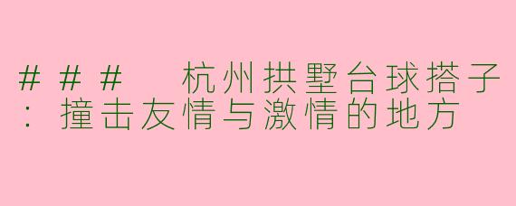 ### 杭州拱墅台球搭子：撞击友情与激情的地方