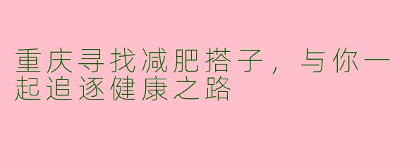 重庆寻找减肥搭子，与你一起追逐健康之路