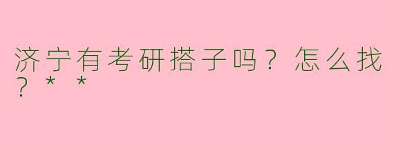 济宁有考研搭子吗？怎么找？**