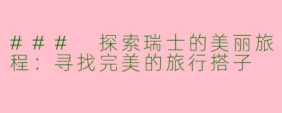 ### 探索瑞士的美丽旅程：寻找完美的旅行搭子