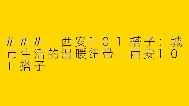### 西安101搭子：城市生活的温暖纽带-西安101搭子