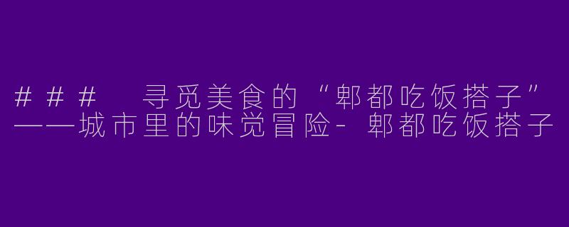 ### 寻觅美食的“郫都吃饭搭子”——城市里的味觉冒险
