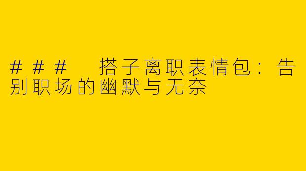 ### 搭子离职表情包：告别职场的幽默与无奈