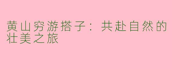 黄山穷游搭子：共赴自然的壮美之旅