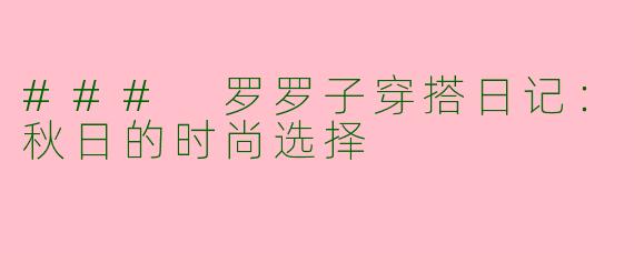 ### 罗罗子穿搭日记：秋日的时尚选择