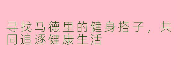 寻找马德里的健身搭子，共同追逐健康生活
