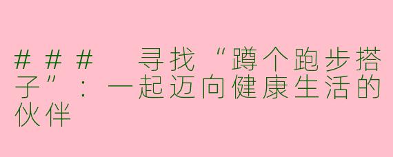 ### 寻找“蹲个跑步搭子”：一起迈向健康生活的伙伴