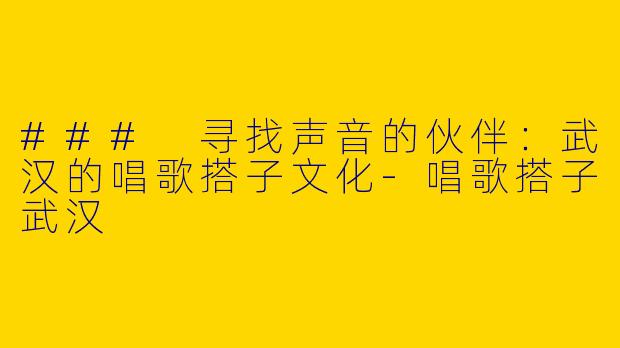 ### 寻找声音的伙伴:武汉的唱歌搭子文化