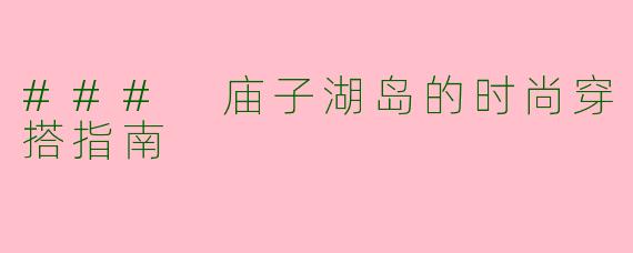 ### 庙子湖岛的时尚穿搭指南