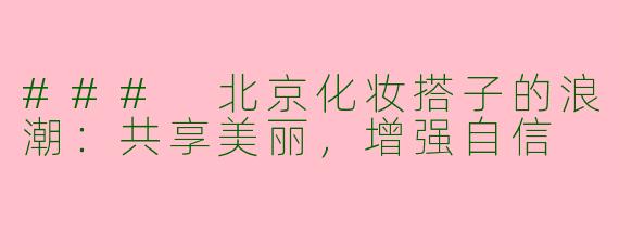 ### 北京化妆搭子的浪潮：共享美丽，增强自信