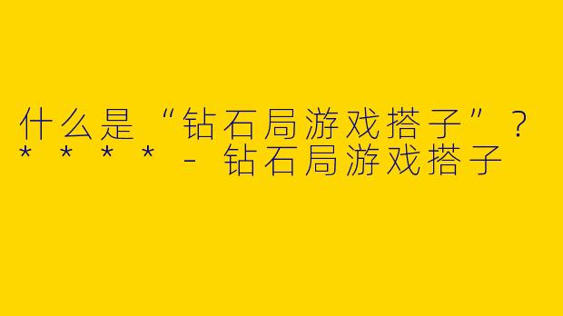 什么是“钻石局游戏搭子”？****
