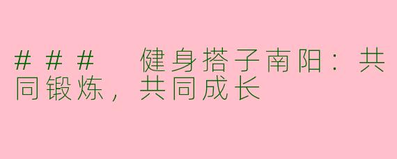 ### 健身搭子南阳：共同锻炼，共同成长