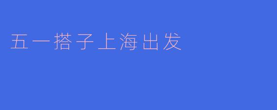 五一假期有哪些从上海出发的旅游搭子推荐？****