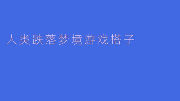 ### 探索《人类跌落梦境》：一场虚拟世界的奇妙冒险