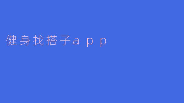 ### 健身找搭子APP:开启你健身的新篇章