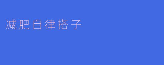 如何找到一个合适的减肥自律搭子，来一起坚持健身和饮食管理？****