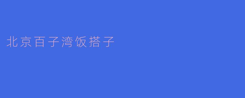 探索北京百子湾的饭搭子文化
