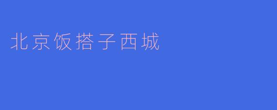 北京饭搭子西城