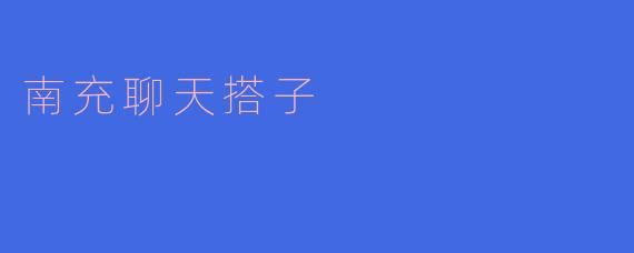 ### 南充聊天搭子的魅力：寻找心灵契合的交流伴侣
