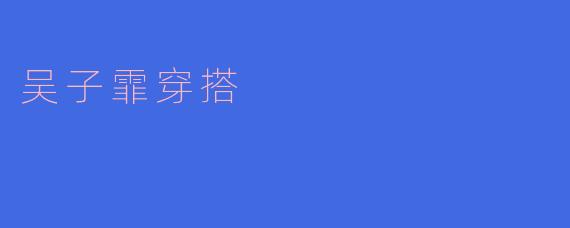 吴子霏的穿搭风格是什么样的？