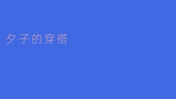 你能介绍一下夕子的穿搭风格吗？