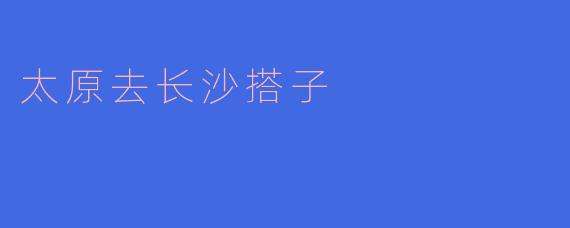 ### 从太原到长沙，搭子的旅途 adventure