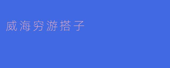 威海穷游搭子