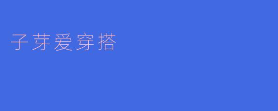 探索子芽的时尚搭配艺术
