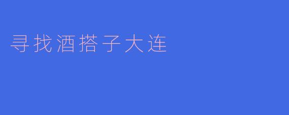 寻找酒搭子，乐享大连夜生活